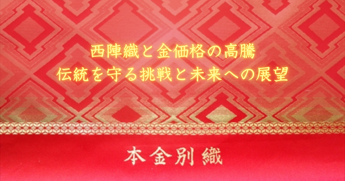 西陣織と金価格の高騰｜伝統を守る挑戦と未来への展望 - 京都・西陣の